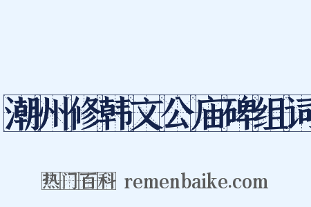 潮州修韩文公庙碑组词是什么意思的图片